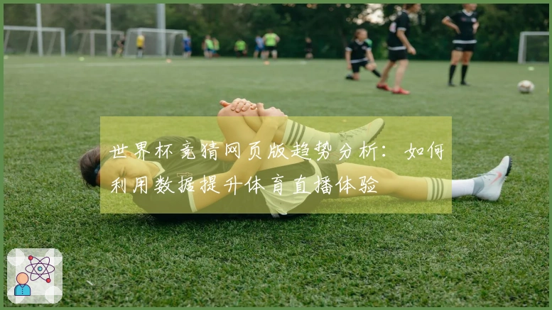 世界杯竞猜网页版趋势分析：如何利用数据提升体育直播体验