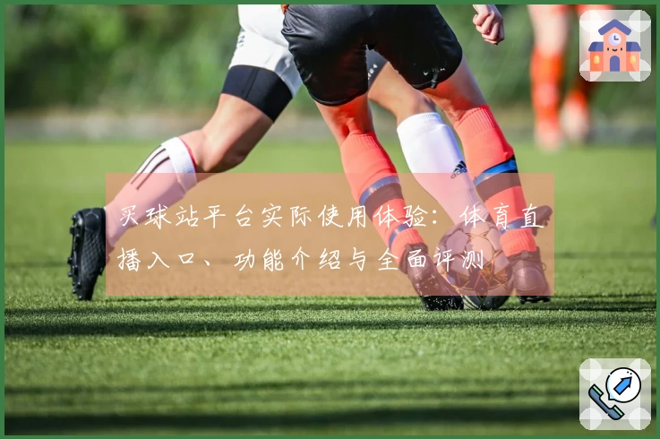 买球站平台实际使用体验:体育直播入口、功能介绍与全面评测