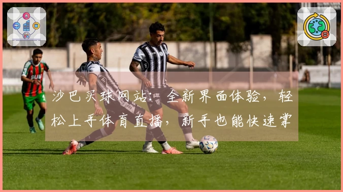 沙巴买球网站：全新界面体验，轻松上手体育直播，新手也能快速掌握