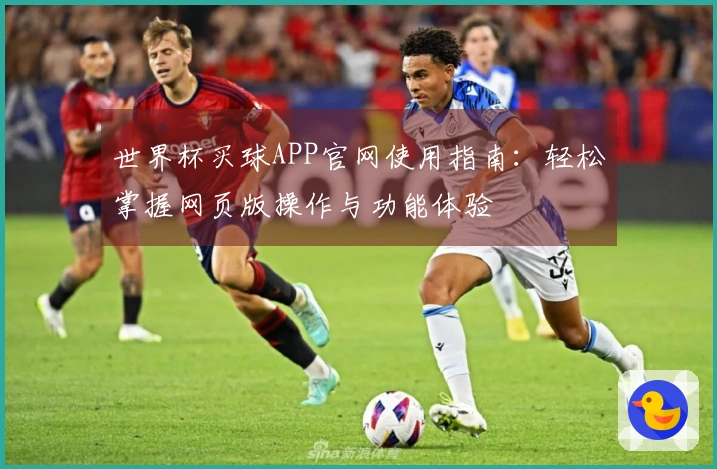 世界杯买球APP官网使用指南：轻松掌握网页版操作与功能体验