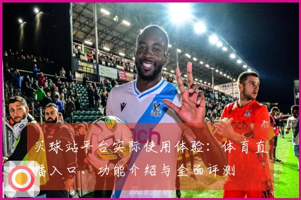 买球站平台实际使用体验：体育直播入口、功能介绍与全面评测
