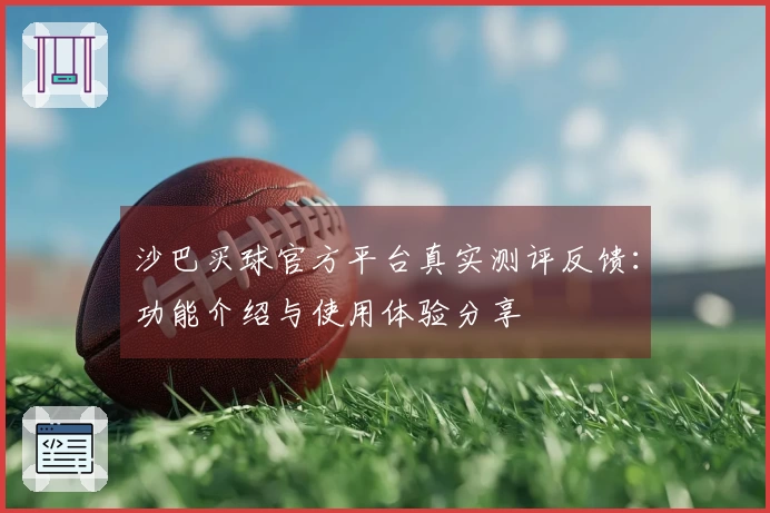 沙巴买球官方平台真实测评反馈：功能介绍与使用体验分享