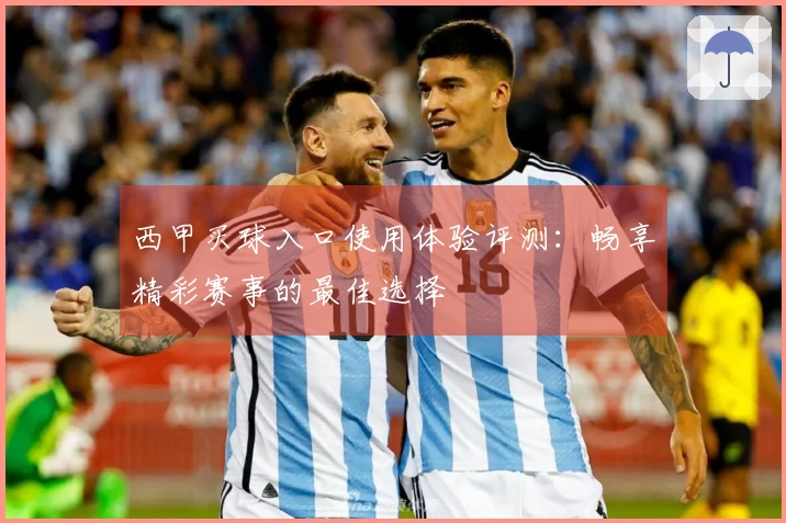 西甲买球入口使用体验评测：畅享精彩赛事的最佳选择