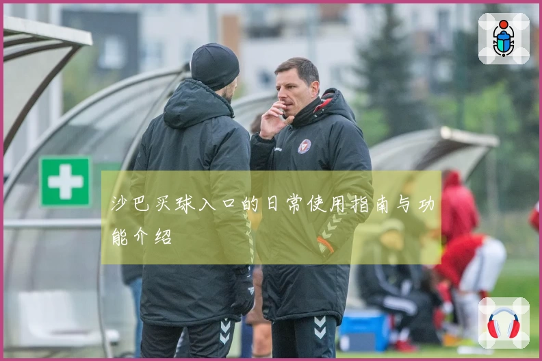 沙巴买球入口的日常使用指南与功能介绍