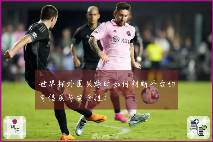 世界杯外围买球时如何判断平台的可信度与安全性？