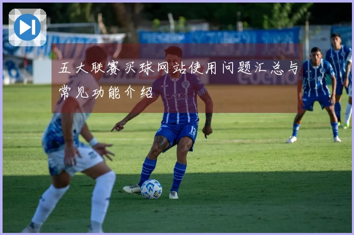 五大联赛买球网站使用问题汇总与常见功能介绍