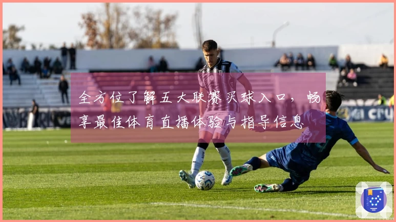 全方位了解五大联赛买球入口，畅享最佳体育直播体验与指导信息