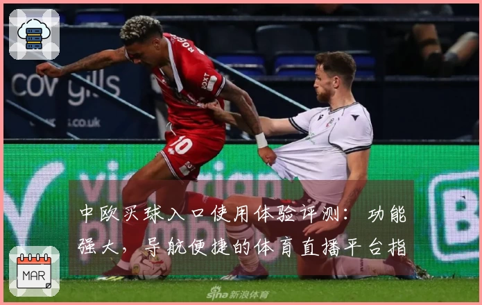 中欧买球入口使用体验评测：功能强大，导航便捷的体育直播平台指南