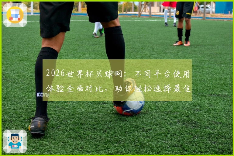 2026世界杯买球网：不同平台使用体验全面对比，助你轻松选择最佳观看方式